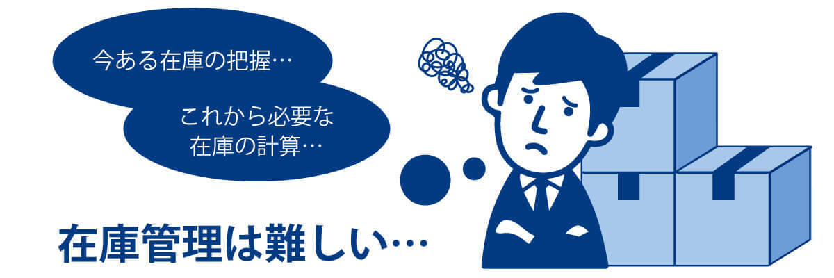 イメージ：いまある在庫の管理やこれから必要になる在庫の予測など、在庫管理は大変難しい業務です